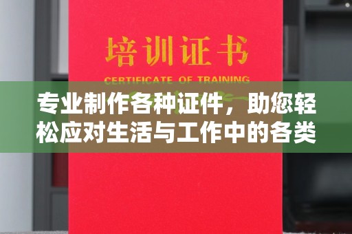 巴音郭楞蒙古专业制作各种证件，助您轻松应对生活与工作中的各类需求